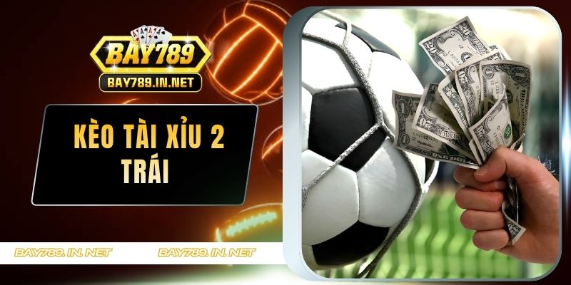 Kèo Tài Xỉu 2 trái